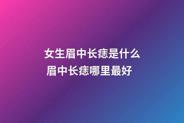 女生眉中长痣是什么 眉中长痣哪里最好